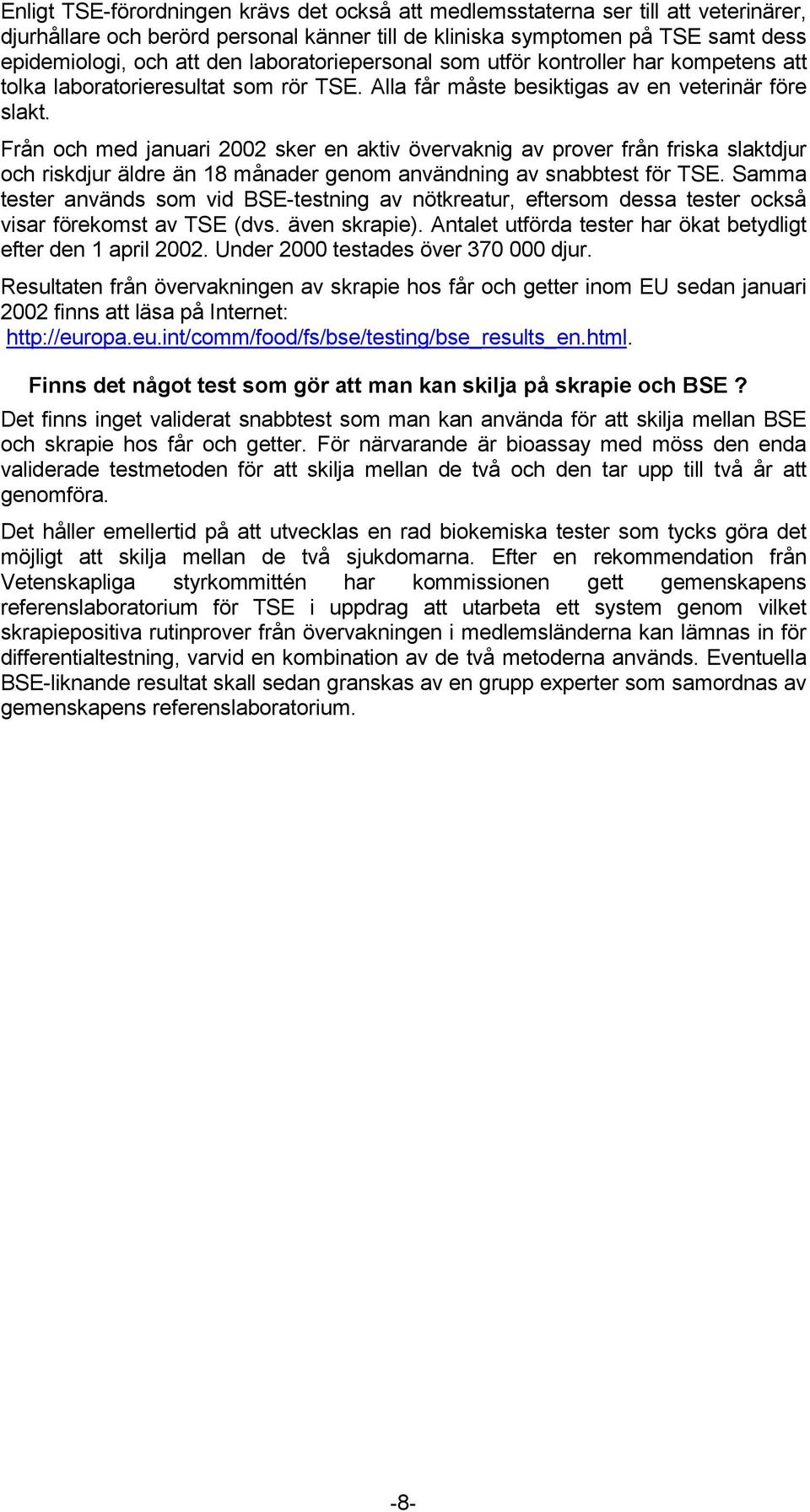 Från och med januari 2002 sker en aktiv övervaknig av prover från friska slaktdjur och riskdjur äldre än 18 månader genom användning av snabbtest för TSE.