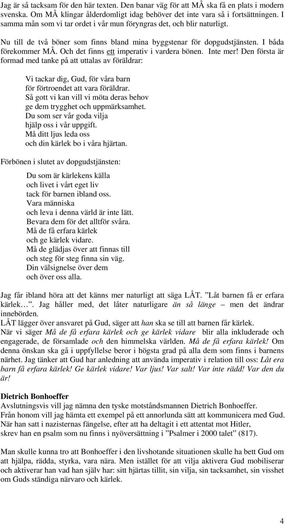 Och det finns ett imperativ i vardera bönen. Inte mer! Den första är formad med tanke på att uttalas av föräldrar: Vi tackar dig, Gud, för våra barn för förtroendet att vara föräldrar.