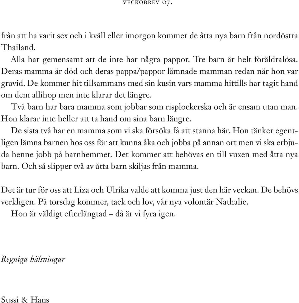 Två barn har bara mamma som jobbar som risplockerska och är ensam utan man. Hon klarar inte heller att ta hand om sina barn längre. De sista två har en mamma som vi ska försöka få att stanna här.