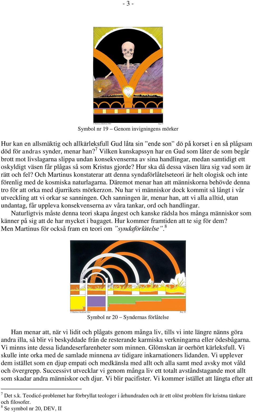 Hur ska då dessa väsen lära sig vad som är rätt och fel? Och Martinus konstaterar att denna syndaförlåtelseteori är helt ologisk och inte förenlig med de kosmiska naturlagarna.