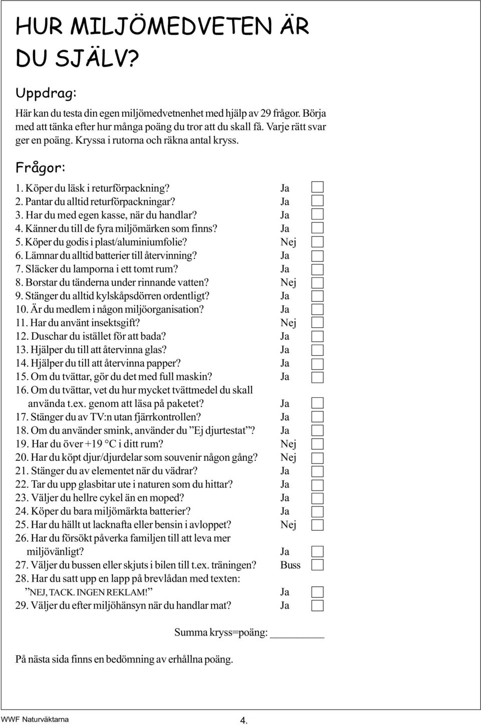 Känner du till de fyra miljömärken som finns? 5. Köper du godis i plast/aluminiumfolie? Nej 6. Lämnar du alltid batterier till återvinning? 7. Släcker du lamporna i ett tomt rum? 8.