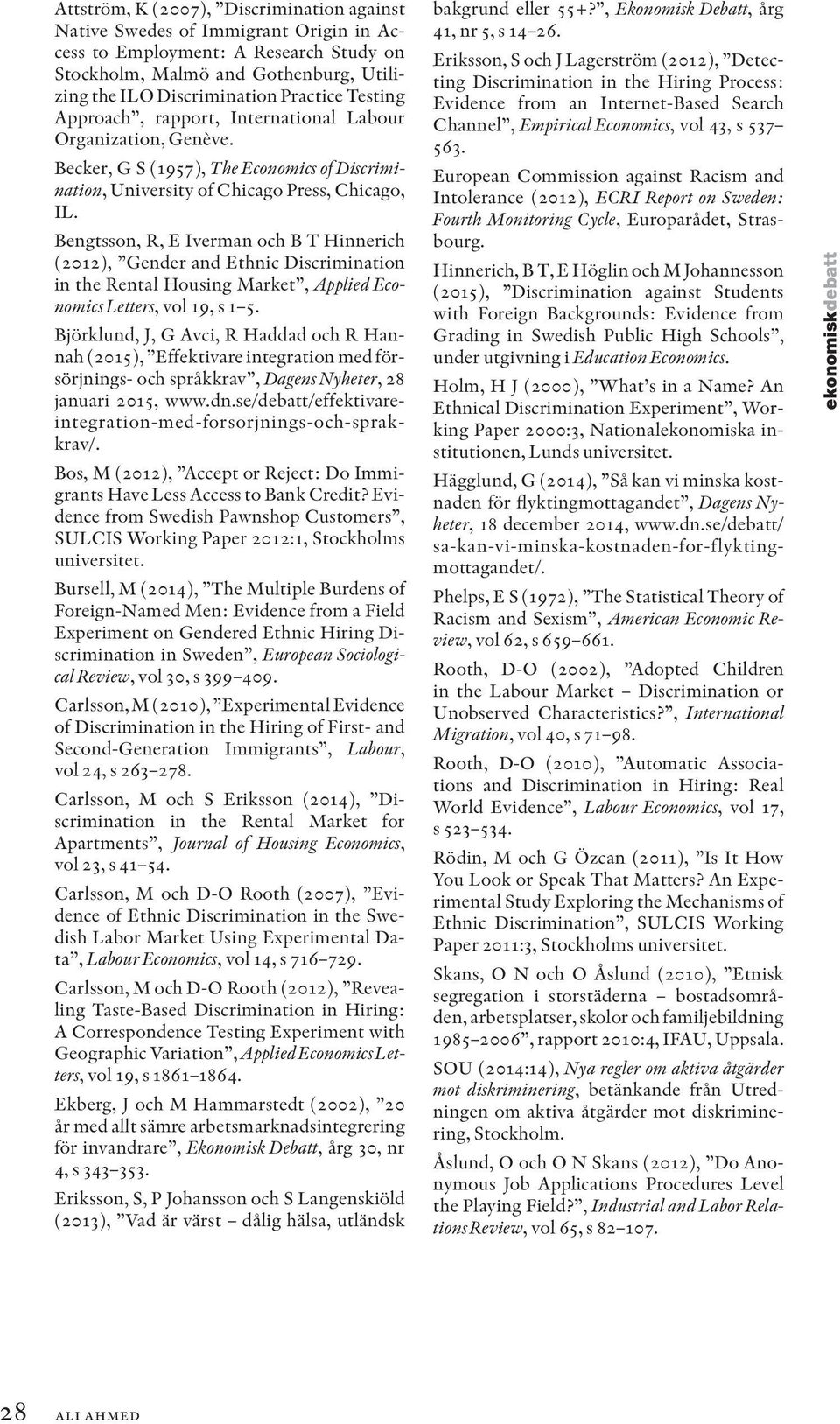 Bengtsson, R, E Iverman och B T Hinnerich (2012), Gender and Ethnic Discrimination in the Rental Housing Market, Applied Economics Letters, vol 19, s 1 5.