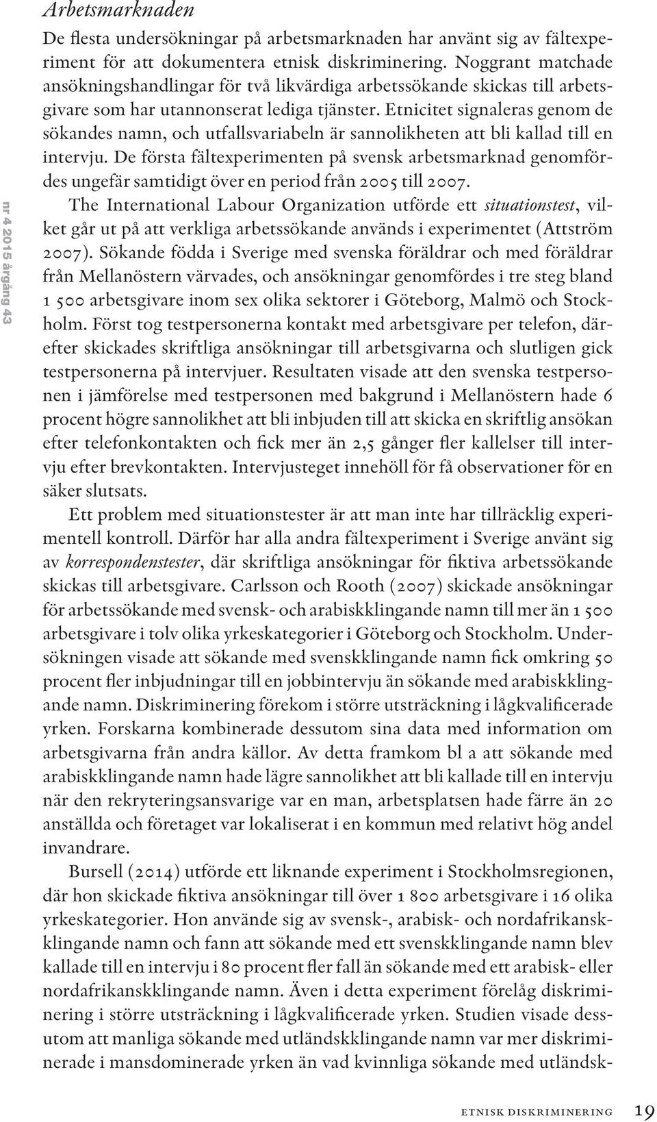 Etnicitet signaleras genom de sökandes namn, och utfallsvariabeln är sannolikheten att bli kallad till en intervju.