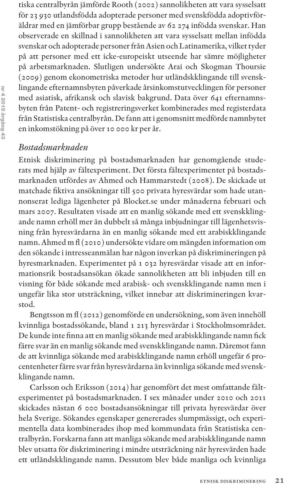 Han observerade en skillnad i sannolikheten att vara sysselsatt mellan infödda svenskar och adopterade personer från Asien och Latinamerika, vilket tyder på att personer med ett icke-europeiskt
