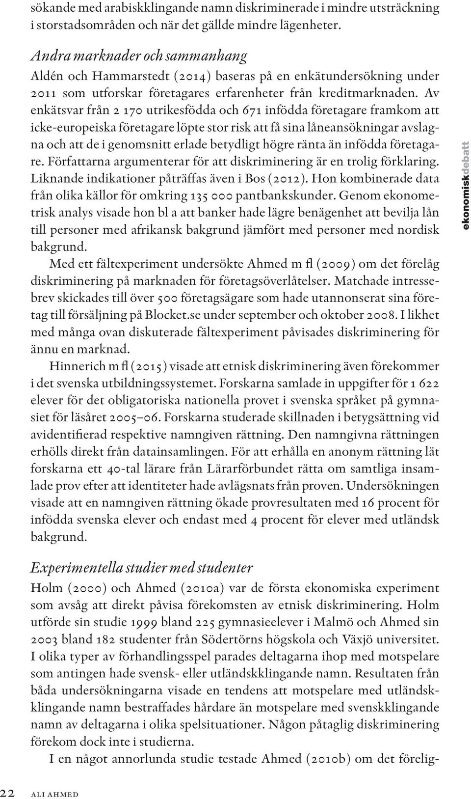 Av enkätsvar från 2 170 utrikesfödda och 671 infödda företagare framkom att icke-europeiska företagare löpte stor risk att få sina låneansökningar avslagna och att de i genomsnitt erlade betydligt