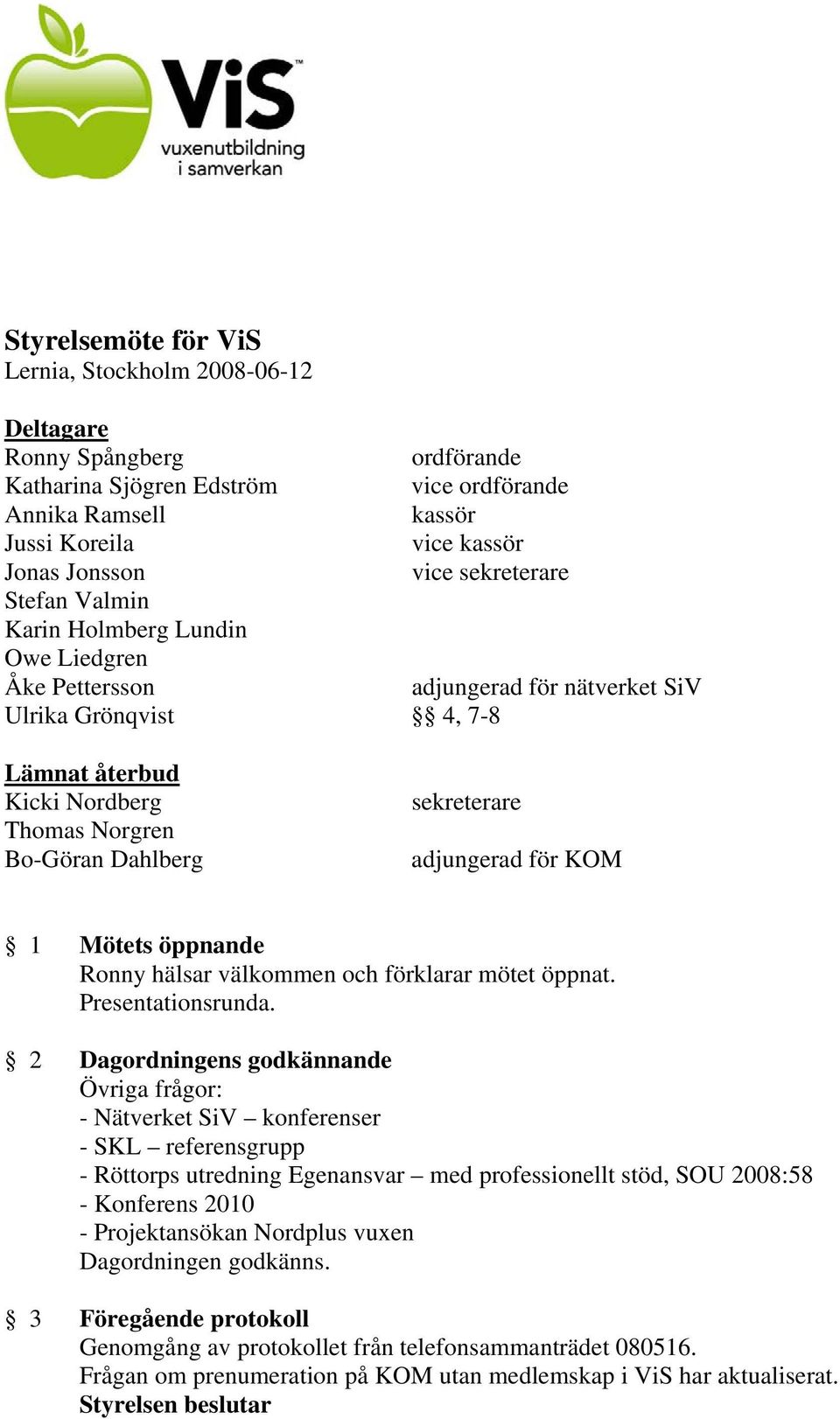 sekreterare adjungerad för KOM 1 Mötets öppnande Ronny hälsar välkommen och förklarar mötet öppnat. Presentationsrunda.
