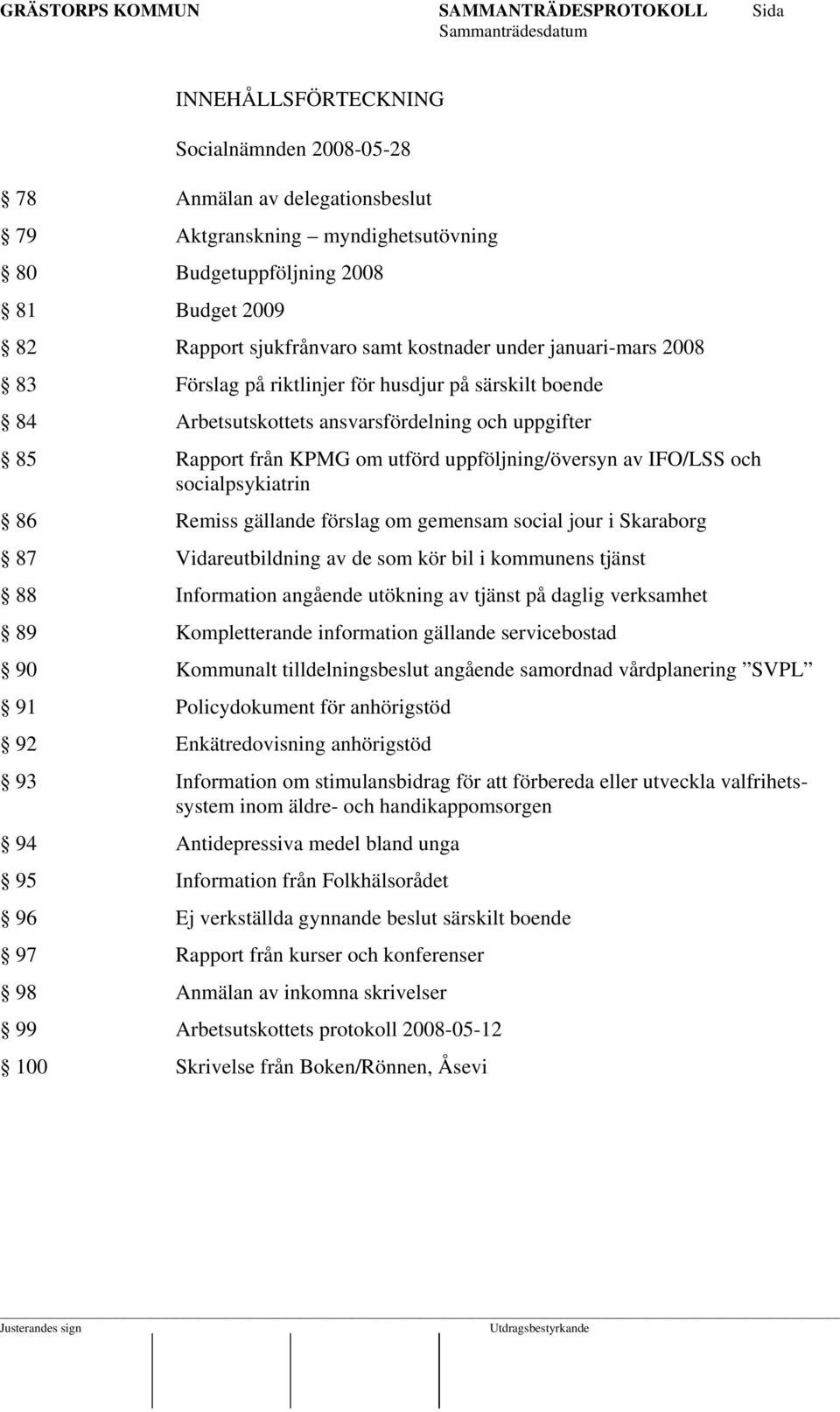 socialpsykiatrin 86 Remiss gällande förslag om gemensam social jour i Skaraborg 87 Vidareutbildning av de som kör bil i kommunens tjänst 88 Information angående utökning av tjänst på daglig