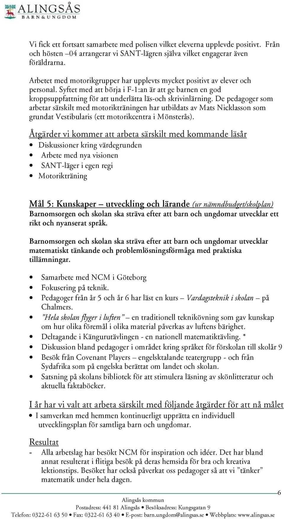 De pedagoger som arbetar särskilt med motorikträningen har utbildats av Mats Nicklasson som grundat Vestibularis (ett motorikcentra i Mö nsterå s).