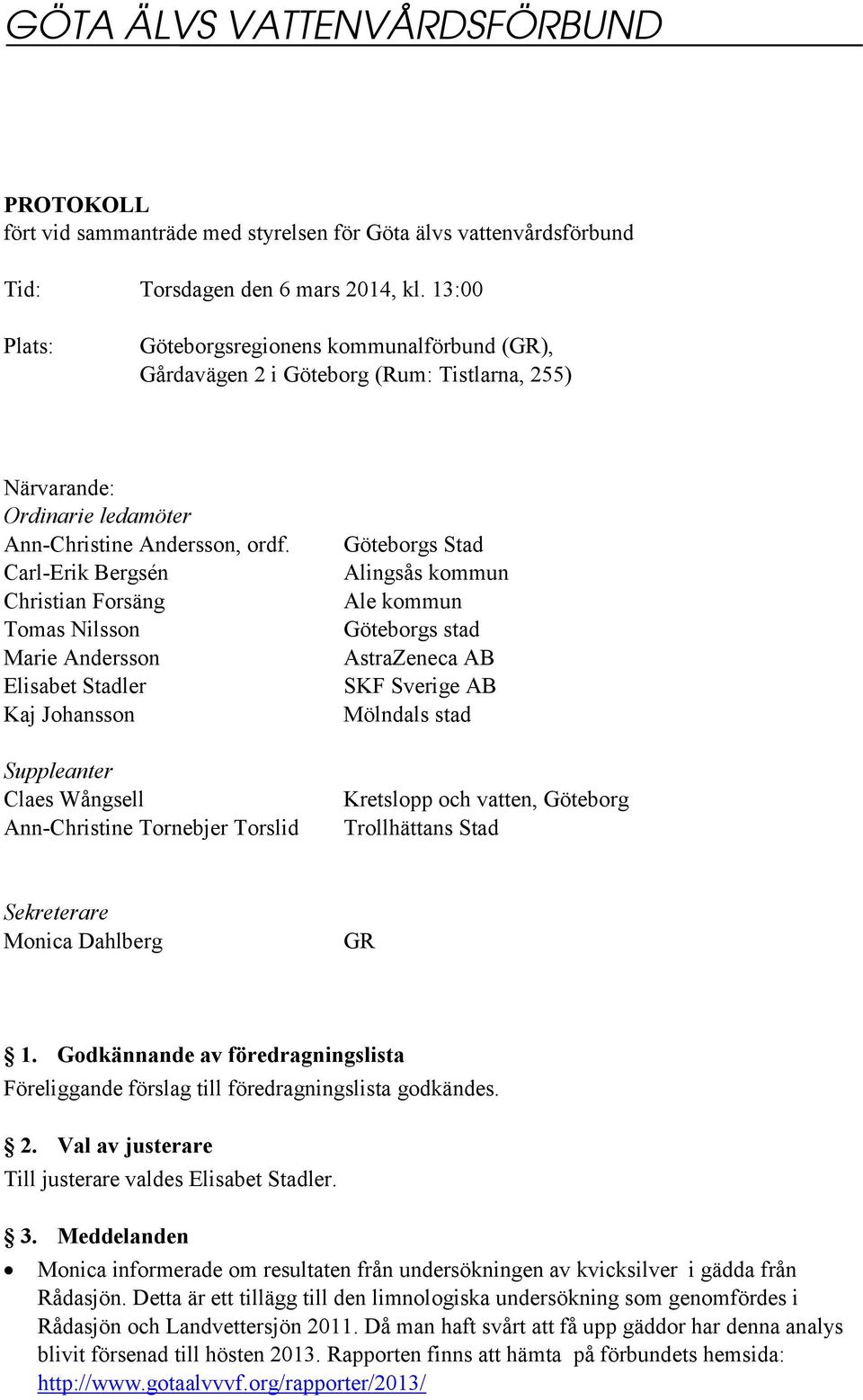 Carl-Erik Bergsén Christian Forsäng Tomas Nilsson Marie Andersson Elisabet Stadler Kaj Johansson Suppleanter Claes Wångsell Ann-Christine Tornebjer Torslid Göteborgs Stad Alingsås kommun Ale kommun