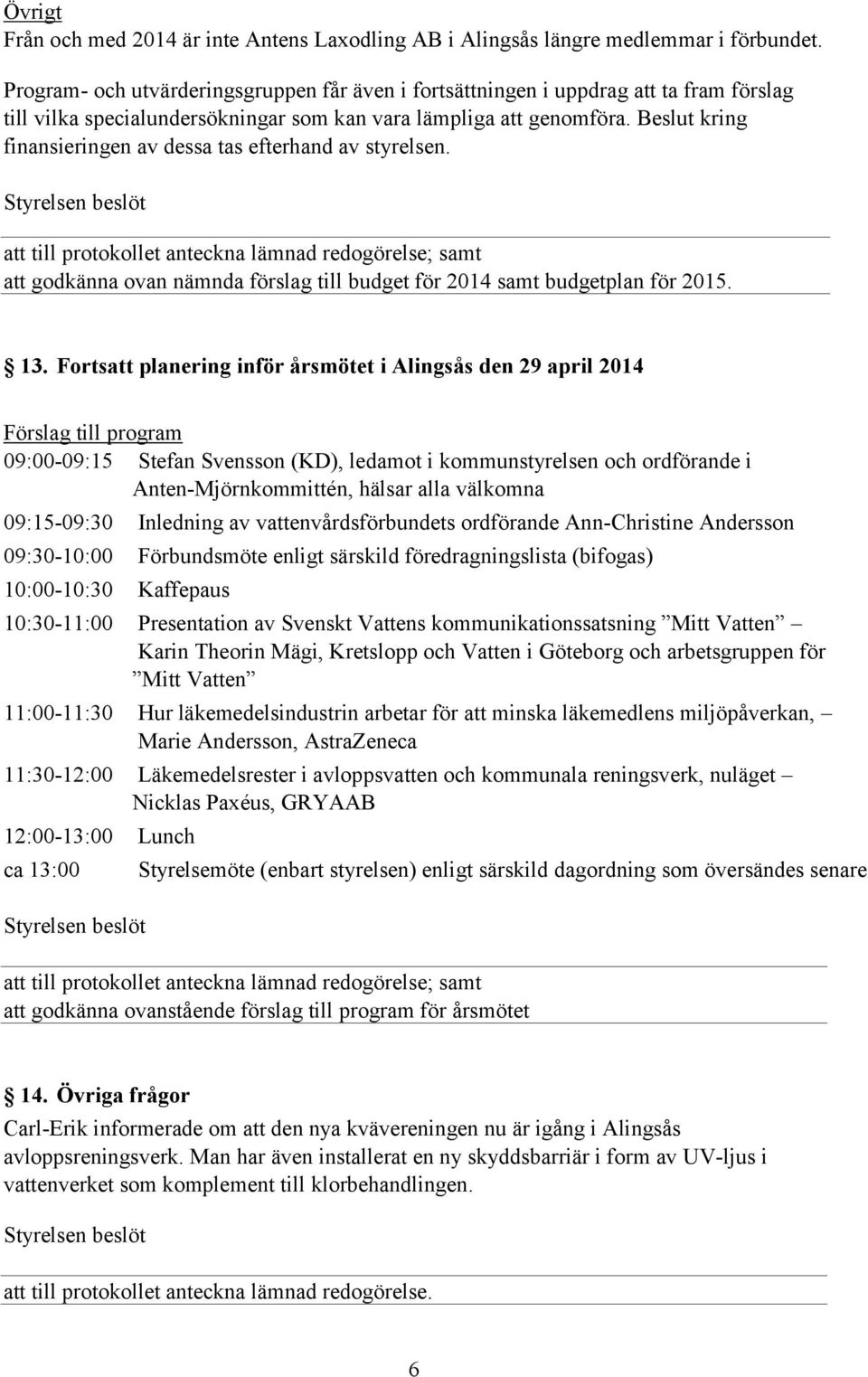 Beslut kring finansieringen av dessa tas efterhand av styrelsen. att godkänna ovan nämnda förslag till budget för 2014 samt budgetplan för 2015. 13.