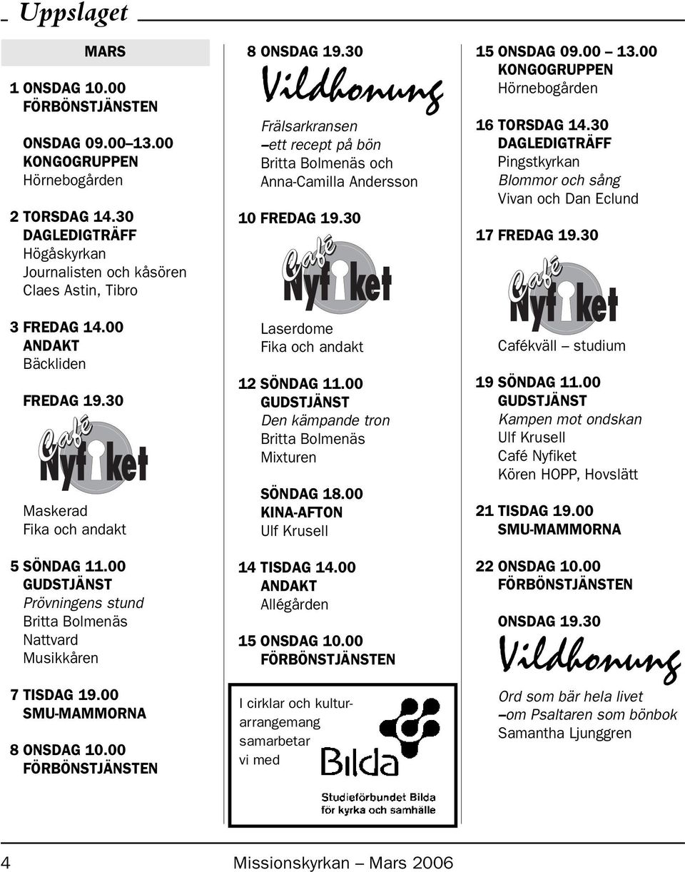 30 Vildhonung Frälsarkransen ett recept på bön Britta Bolmenäs och Anna-Camilla Andersson 10 FREDAG 19.30 Laserdome Fika och andakt 12 SÖNDAG 11.