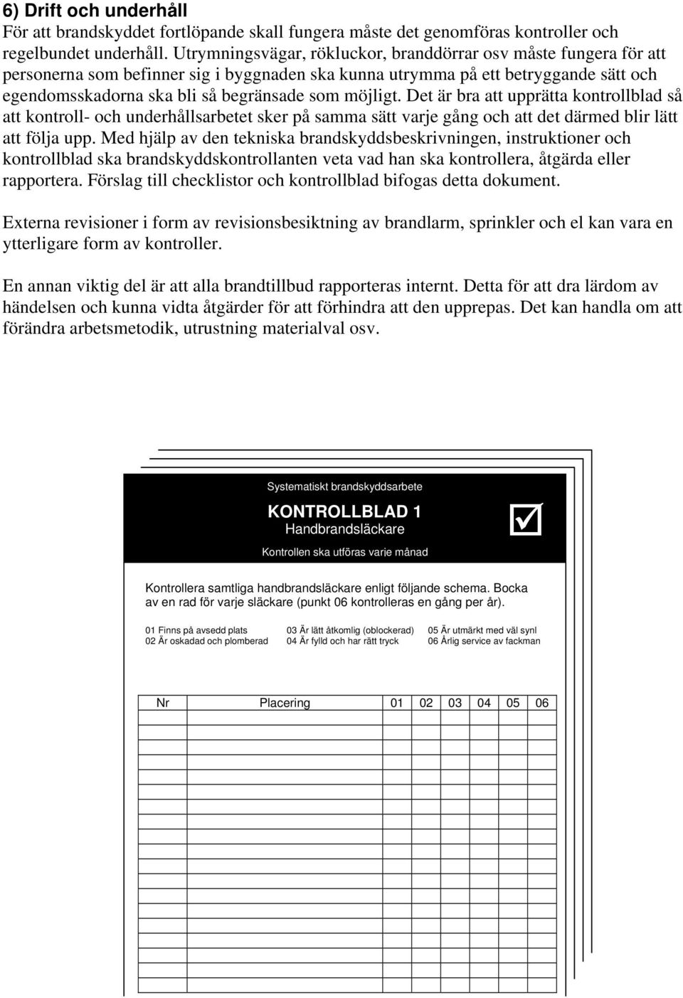 möjligt. Det är bra att upprätta kontrollblad så att kontroll- och underhållsarbetet sker på samma sätt varje gång och att det därmed blir lätt att följa upp.