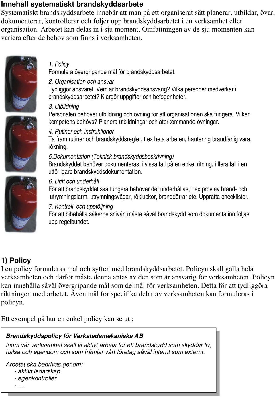 Policy Formulera övergripande mål för brandskyddsarbetet. 2. Organisation och ansvar Tydliggör ansvaret. Vem är brandskyddsansvarig? Vilka personer medverkar i brandskyddsarbetet?