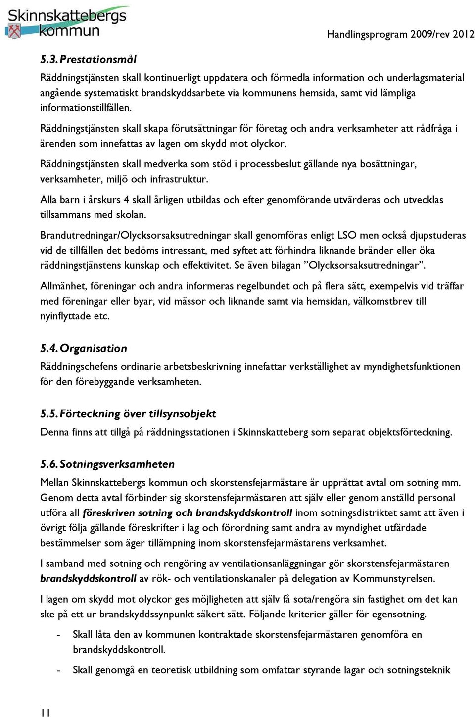 Räddningstjänsten skall medverka som stöd i processbeslut gällande nya bosättningar, verksamheter, miljö och infrastruktur.