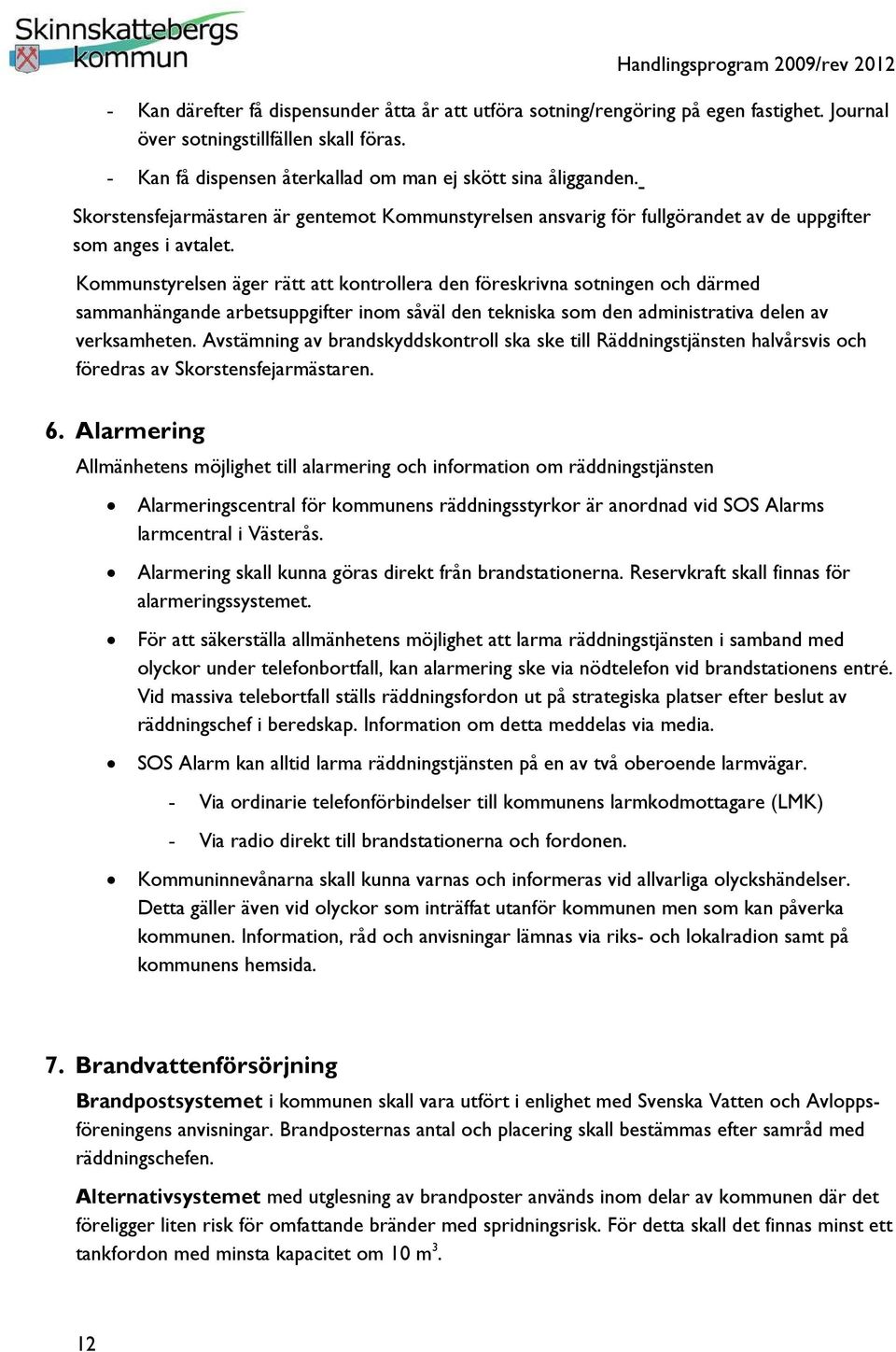 Kommunstyrelsen äger rätt att kontrollera den föreskrivna sotningen och därmed sammanhängande arbetsuppgifter inom såväl den tekniska som den administrativa delen av verksamheten.
