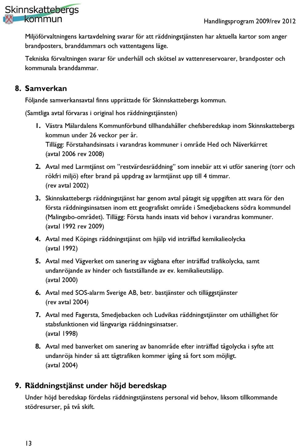 (Samtliga avtal förvaras i original hos räddningstjänsten) 1. Västra Mälardalens Kommunförbund tillhandahåller chefsberedskap inom Skinnskattebergs kommun under 26 veckor per år.