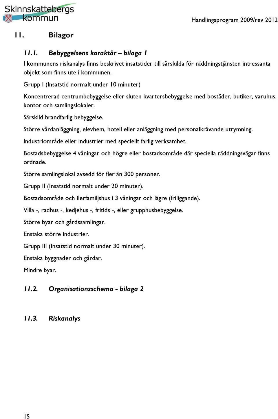 Större vårdanläggning, elevhem, hotell eller anläggning med personalkrävande utrymning. Industriområde eller industrier med speciellt farlig verksamhet.