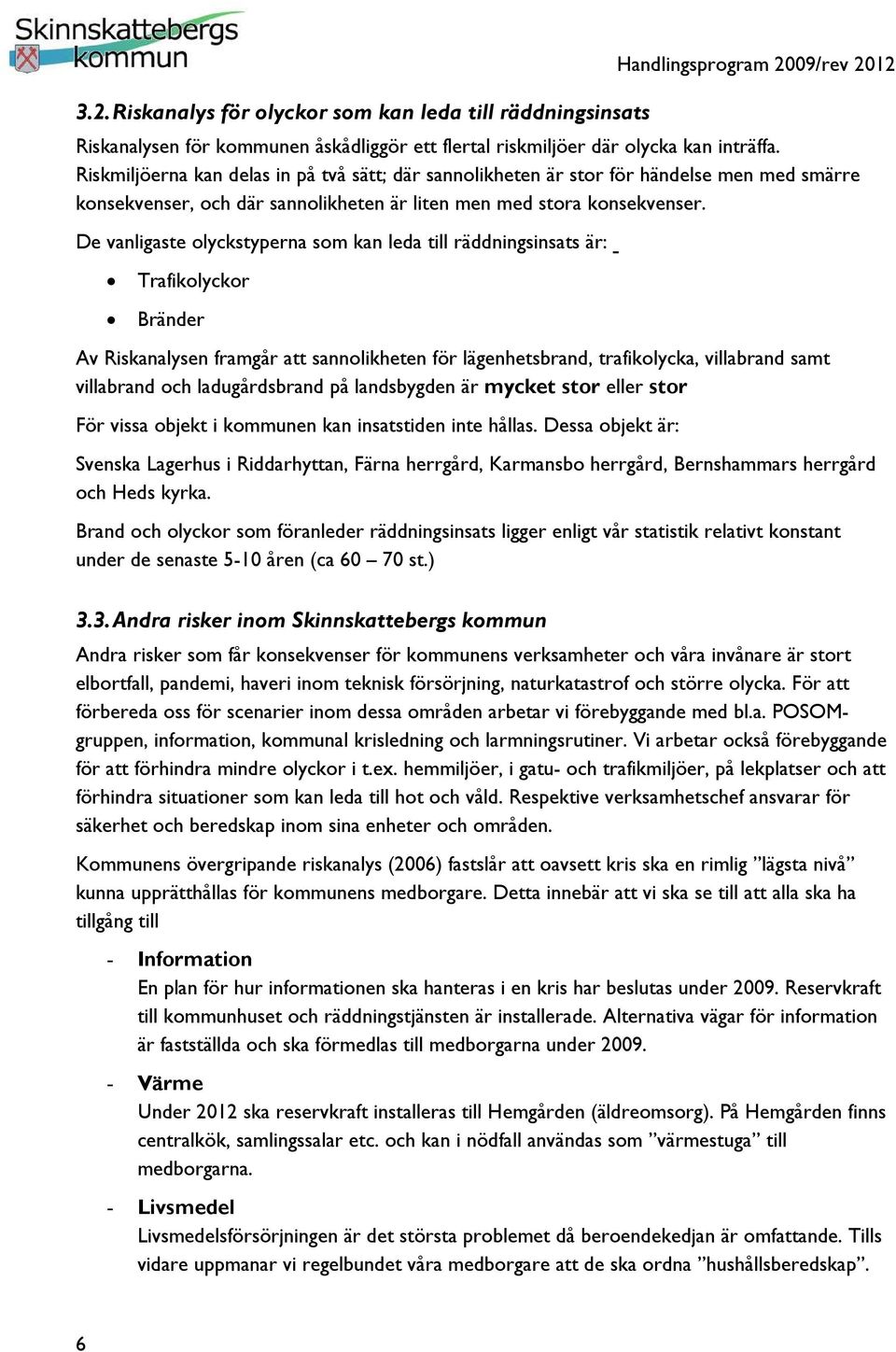 De vanligaste olyckstyperna som kan leda till räddningsinsats är: Trafikolyckor Bränder Av Riskanalysen framgår att sannolikheten för lägenhetsbrand, trafikolycka, villabrand samt villabrand och