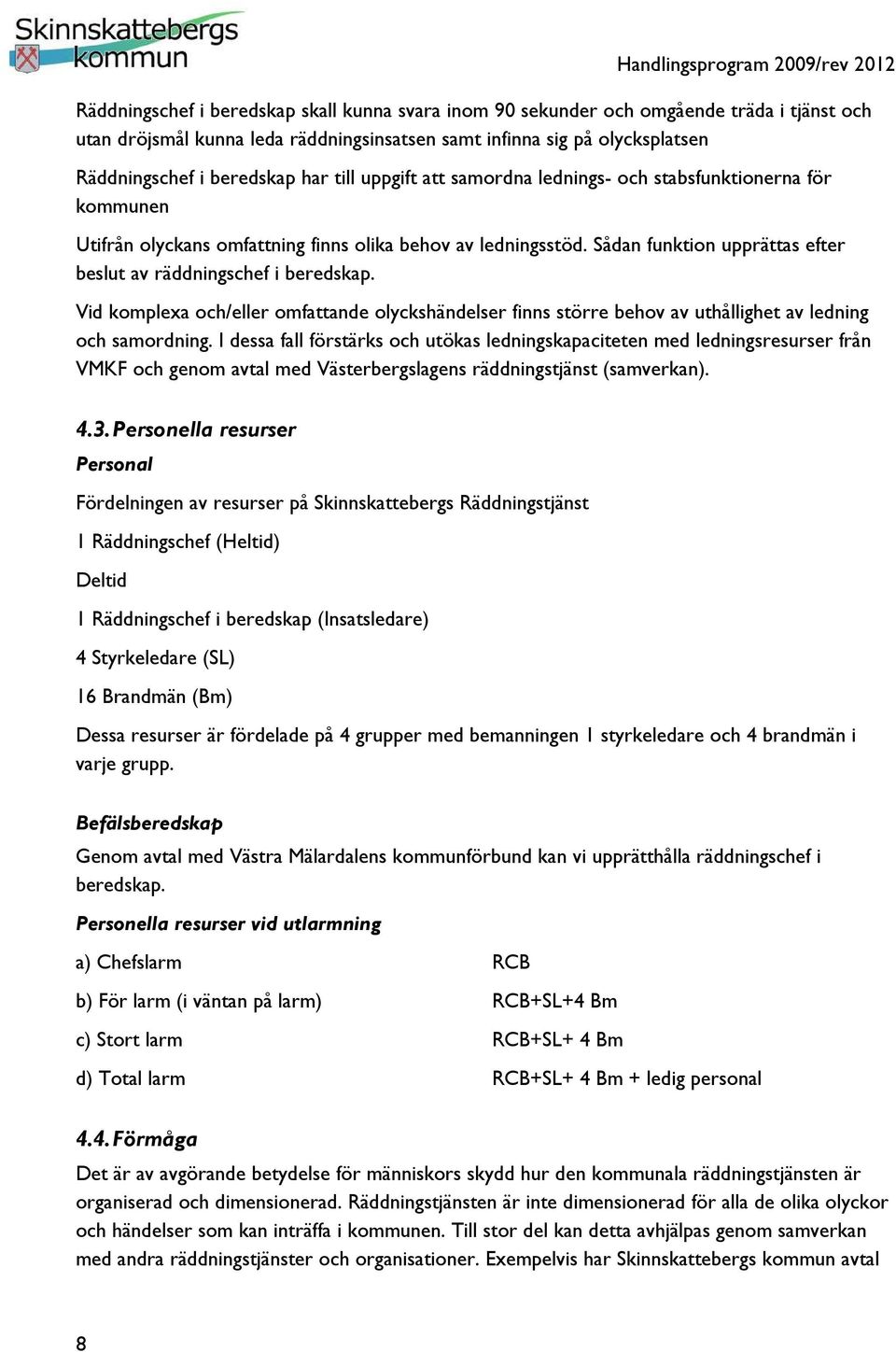 Sådan funktion upprättas efter beslut av räddningschef i beredskap. Vid komplexa och/eller omfattande olyckshändelser finns större behov av uthållighet av ledning och samordning.