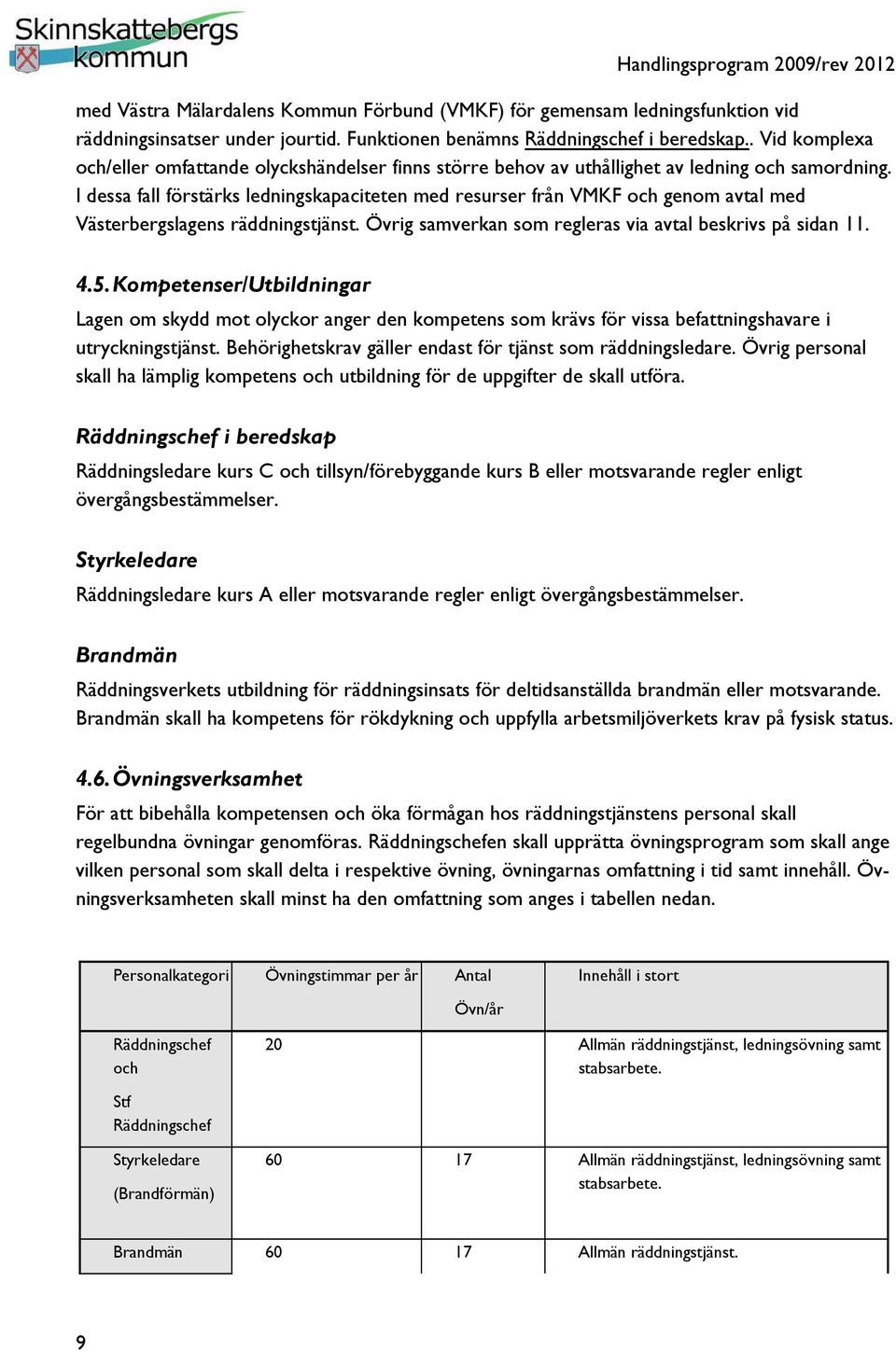 I dessa fall förstärks ledningskapaciteten med resurser från VMKF och genom avtal med Västerbergslagens räddningstjänst. Övrig samverkan som regleras via avtal beskrivs på sidan 11. 4.5.