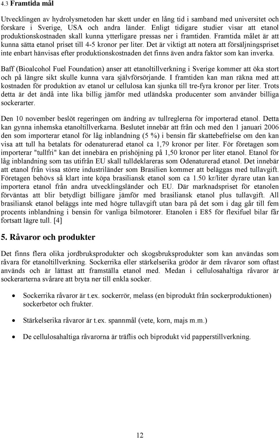 Det är viktigt att notera att försäljningspriset inte enbart hänvisas efter produktionskostnaden det finns även andra faktor som kan inverka.