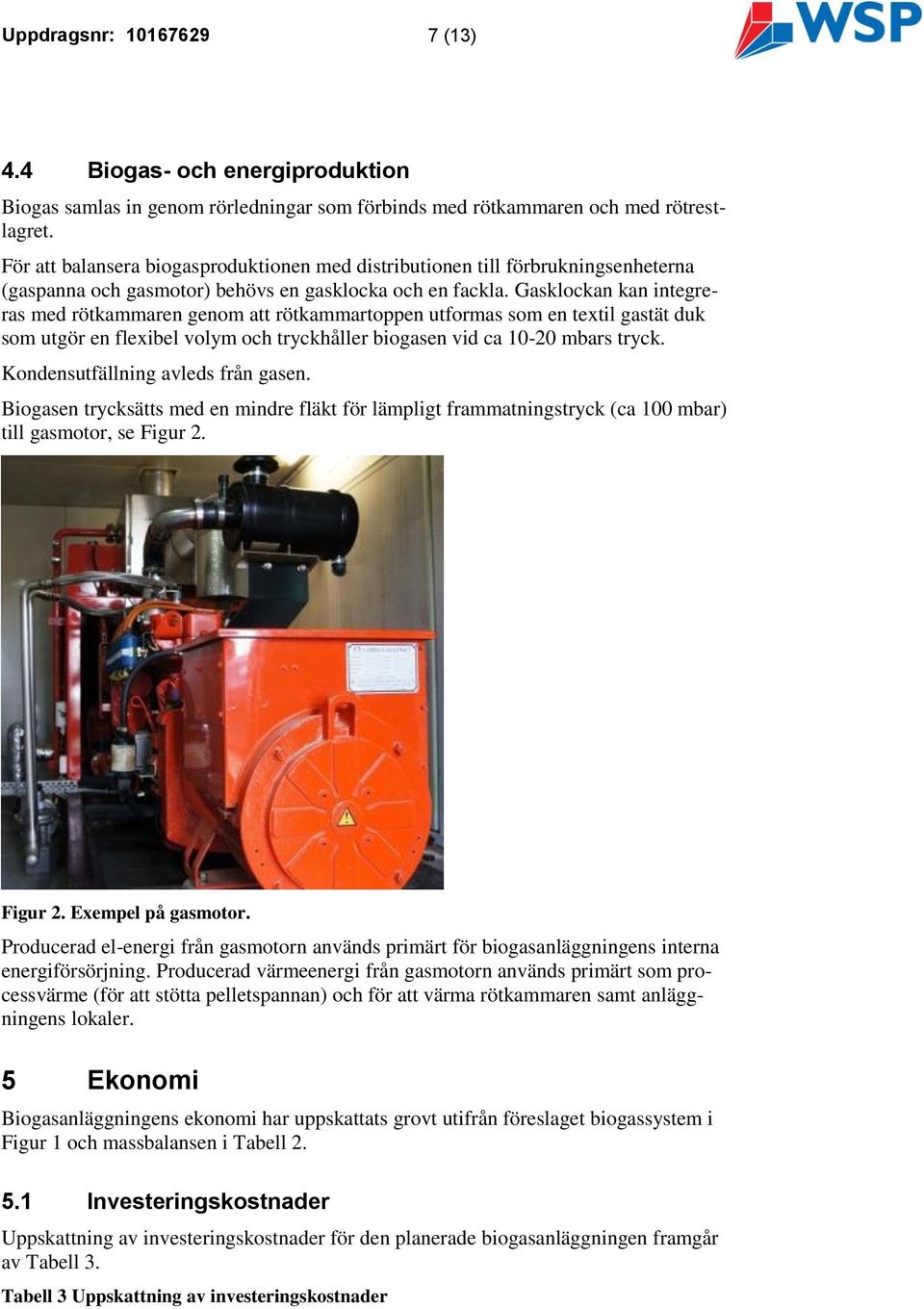 Gasklockan kan integreras med rötkammaren genom att rötkammartoppen utformas som en textil gastät duk som utgör en flexibel volym och tryckhåller biogasen vid ca 10-20 mbars tryck.