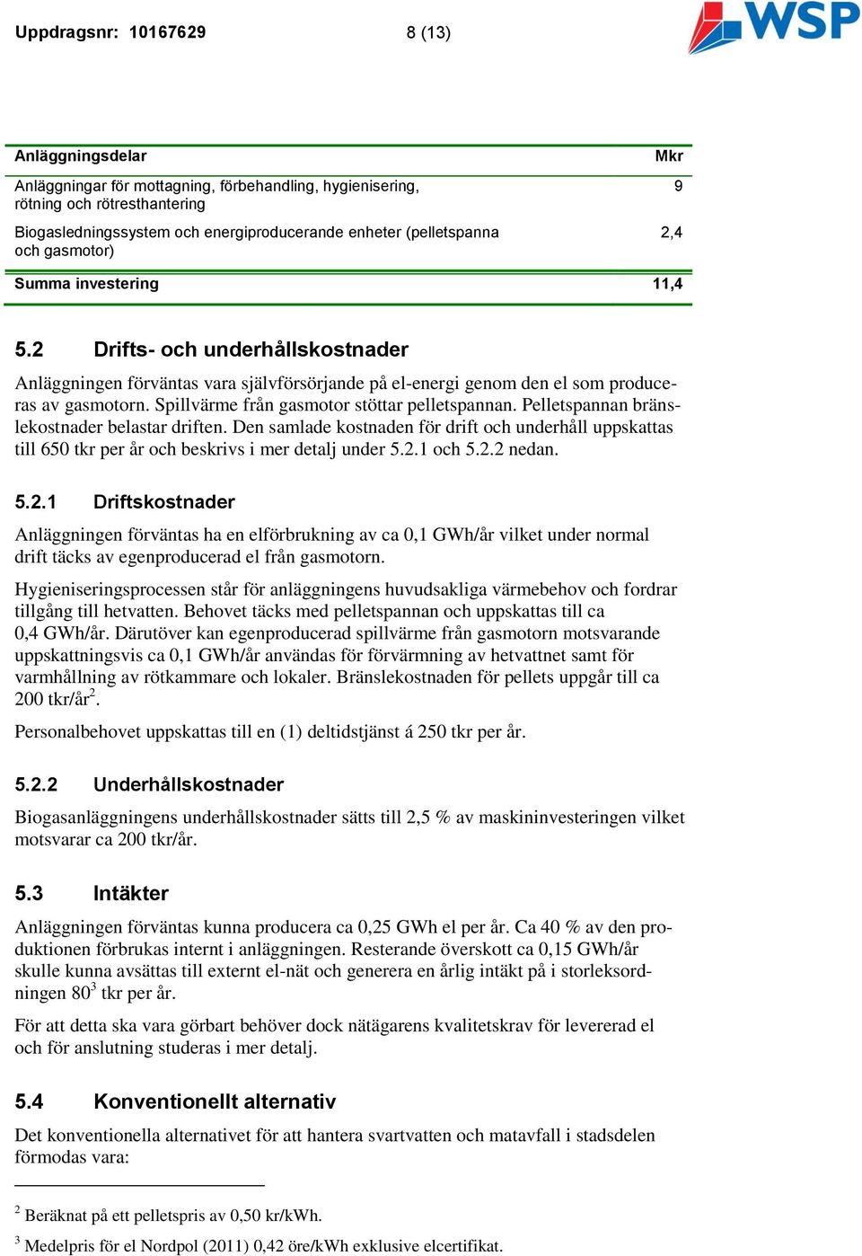 Spillvärme från gasmotor stöttar pelletspannan. Pelletspannan bränslekostnader belastar driften.