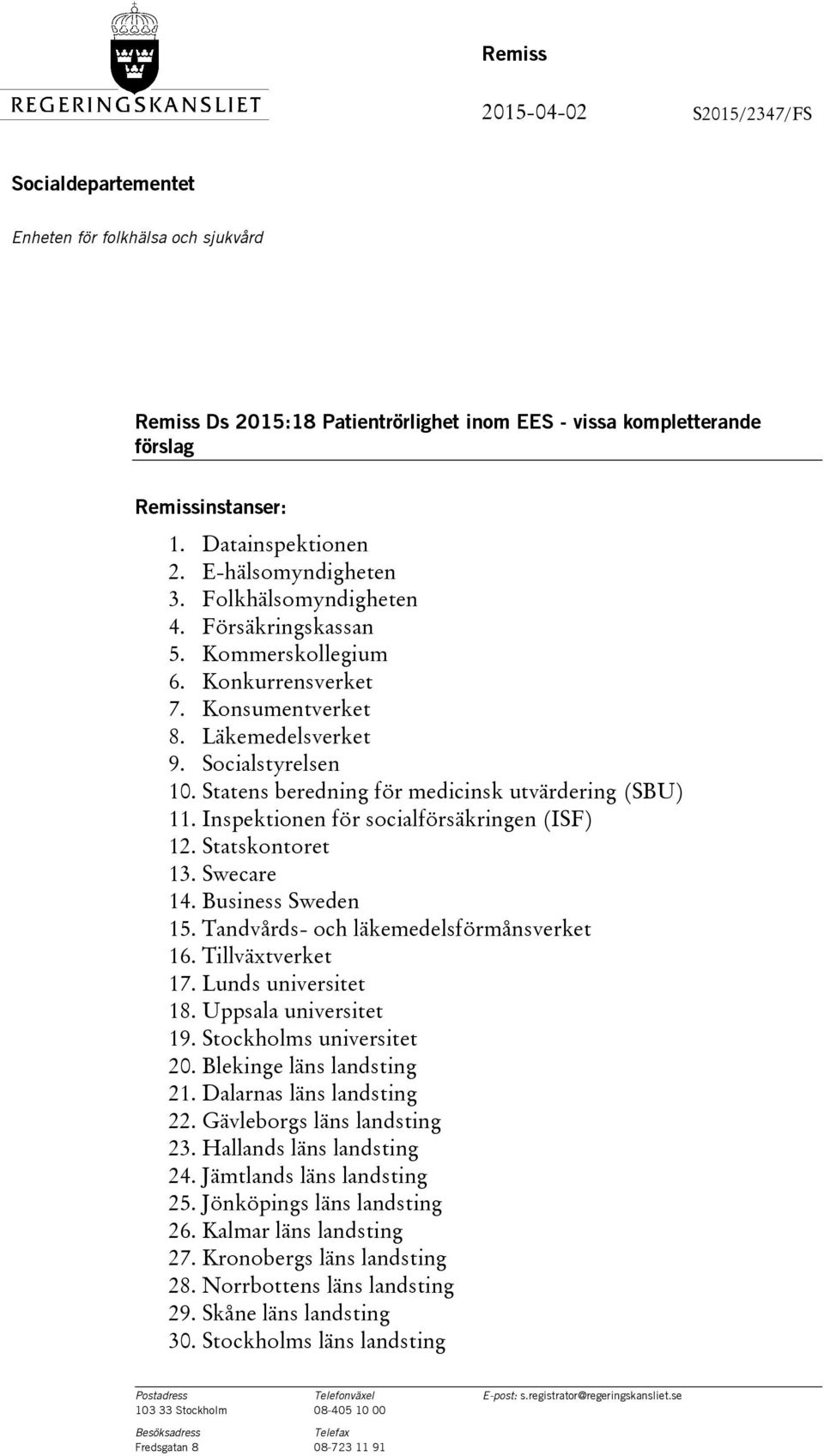 Statens beredning för medicinsk utvärdering (SBU) 11. Inspektionen för socialförsäkringen (ISF) 12. Statskontoret 13. Swecare 14. Business Sweden 15. Tandvårds- och läkemedelsförmånsverket 16.