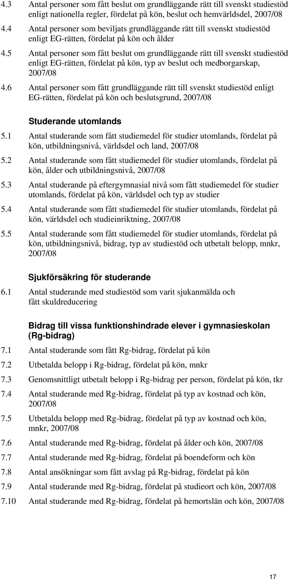 5 Antal personer som fått beslut om grundläggande rätt till svenskt studiestöd enligt EG-rätten, fördelat på kön, typ av beslut och medborgarskap, 2007/08 4.