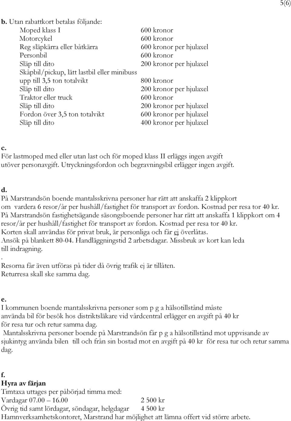 över 3,5 ton totalvikt per hjulaxel 200 kronor per hjulaxel 800 kronor 200 kronor per hjulaxel 200 kronor per hjulaxel per hjulaxel 400 kronor per hjulaxel c.