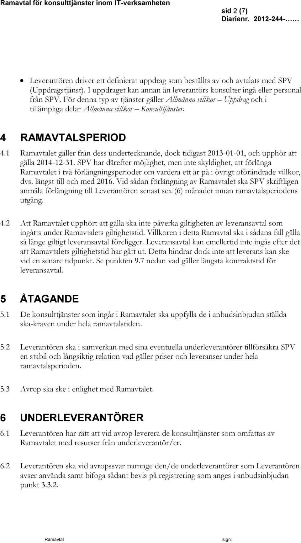 1 et gäller från dess undertecknande, dock tidigast 2013-01-01, och upphör att gälla 2014-12-31.