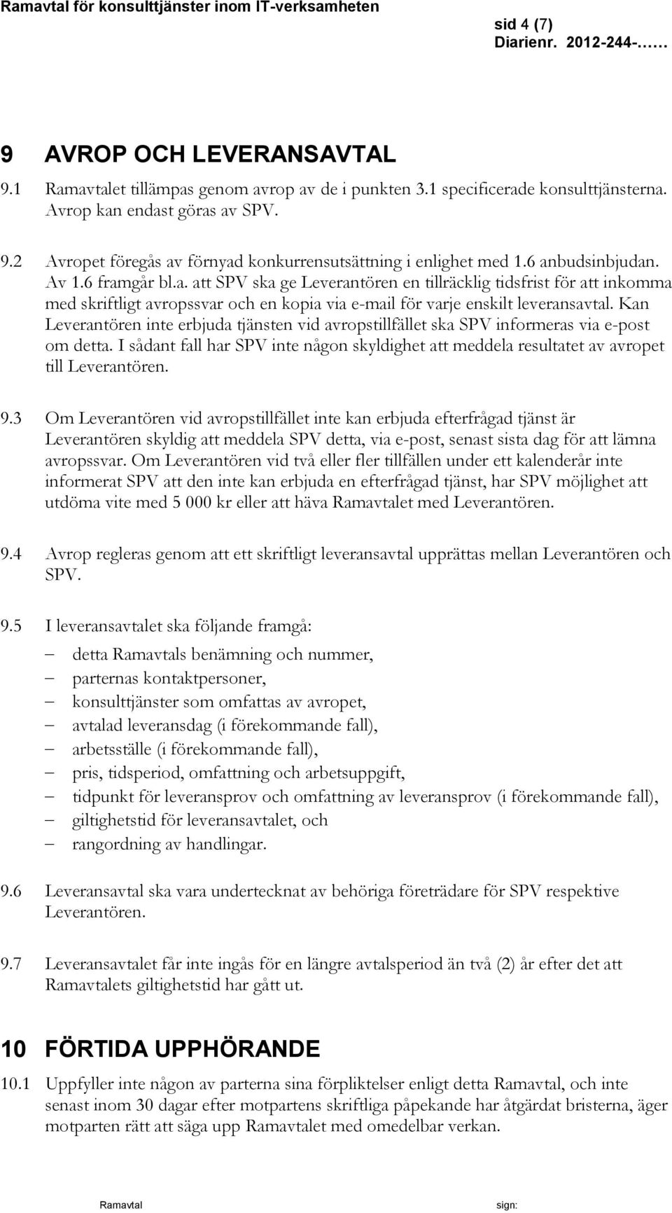 Kan Leverantören inte erbjuda tjänsten vid avropstillfället ska SPV informeras via e-post om detta. I sådant fall har SPV inte någon skyldighet att meddela resultatet av avropet till Leverantören. 9.