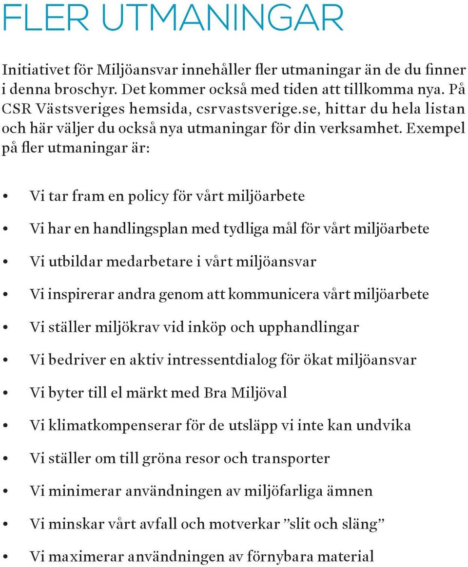 Exempel på fler utmaningar är: Vi tar fram en policy för vårt miljöarbete Vi har en handlingsplan med tydliga mål för vårt miljöarbete Vi utbildar medarbetare i vårt miljöansvar Vi inspirerar andra