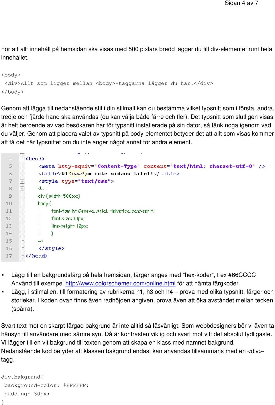 Det typsnitt som slutligen visas är helt beroende av vad besökaren har för typsnitt installerade på sin dator, så tänk noga igenom vad du väljer.