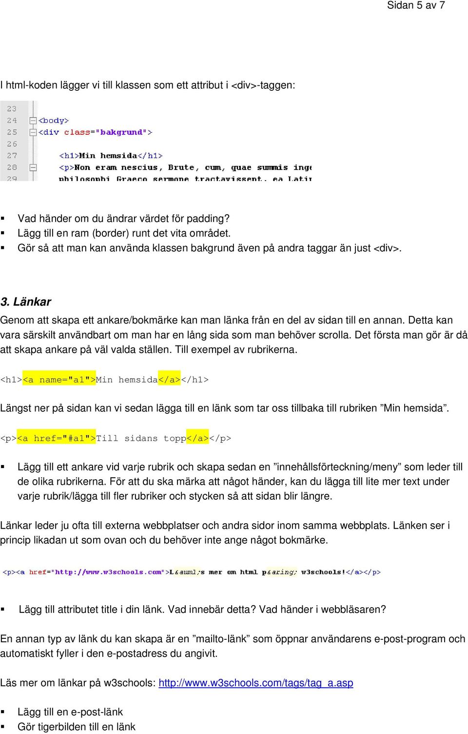 Detta kan vara särskilt användbart om man har en lång sida som man behöver scrolla. Det första man gör är då att skapa ankare på väl valda ställen. Till exempel av rubrikerna.