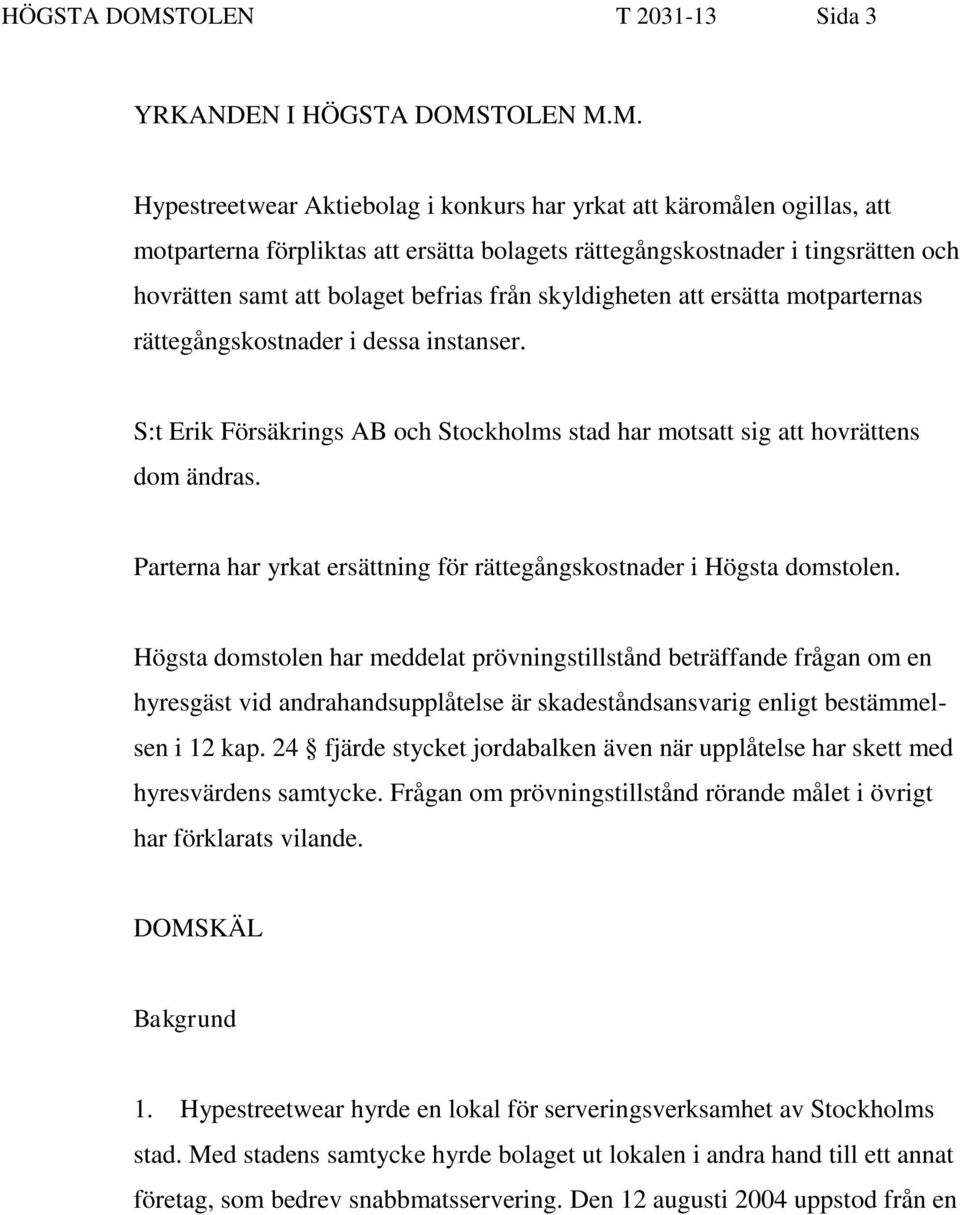 M. Hypestreetwear Aktiebolag i konkurs har yrkat att käromålen ogillas, att motparterna förpliktas att ersätta bolagets rättegångskostnader i tingsrätten och hovrätten samt att bolaget befrias från