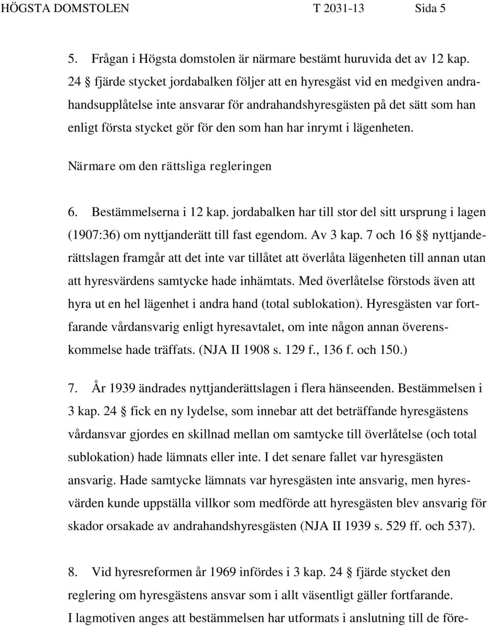 inrymt i lägenheten. Närmare om den rättsliga regleringen 6. Bestämmelserna i 12 kap. jordabalken har till stor del sitt ursprung i lagen (1907:36) om nyttjanderätt till fast egendom. Av 3 kap.