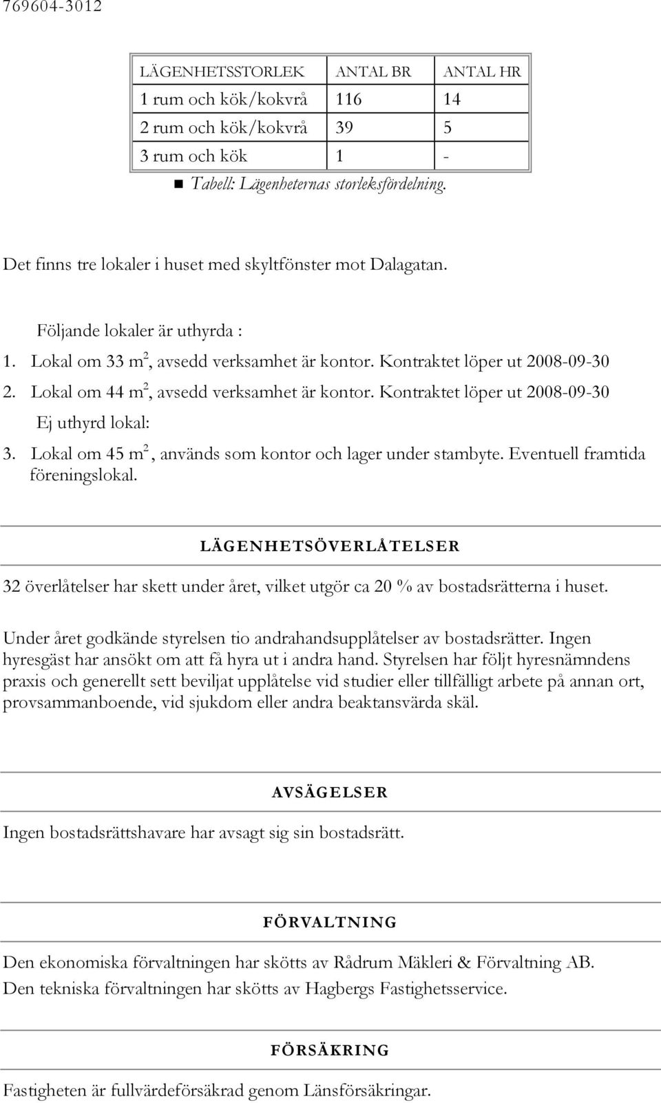 Lokal om 44 m 2, avsedd verksamhet är kontor. Kontraktet löper ut 2008-09-30 Ej uthyrd lokal: 3. Lokal om 45 m 2, används som kontor och lager under stambyte. Eventuell framtida föreningslokal.