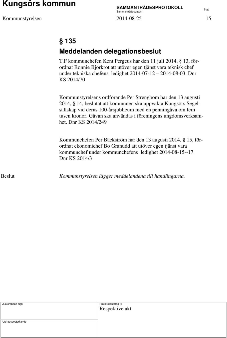 Dnr KS 2014/70 Kommunstyrelsens ordförande Per Strengbom har den 13 augusti 2014, 14, beslutat att kommunen ska uppvakta Kungsörs Segelsällskap vid deras 100-årsjublieum med en penningåva om
