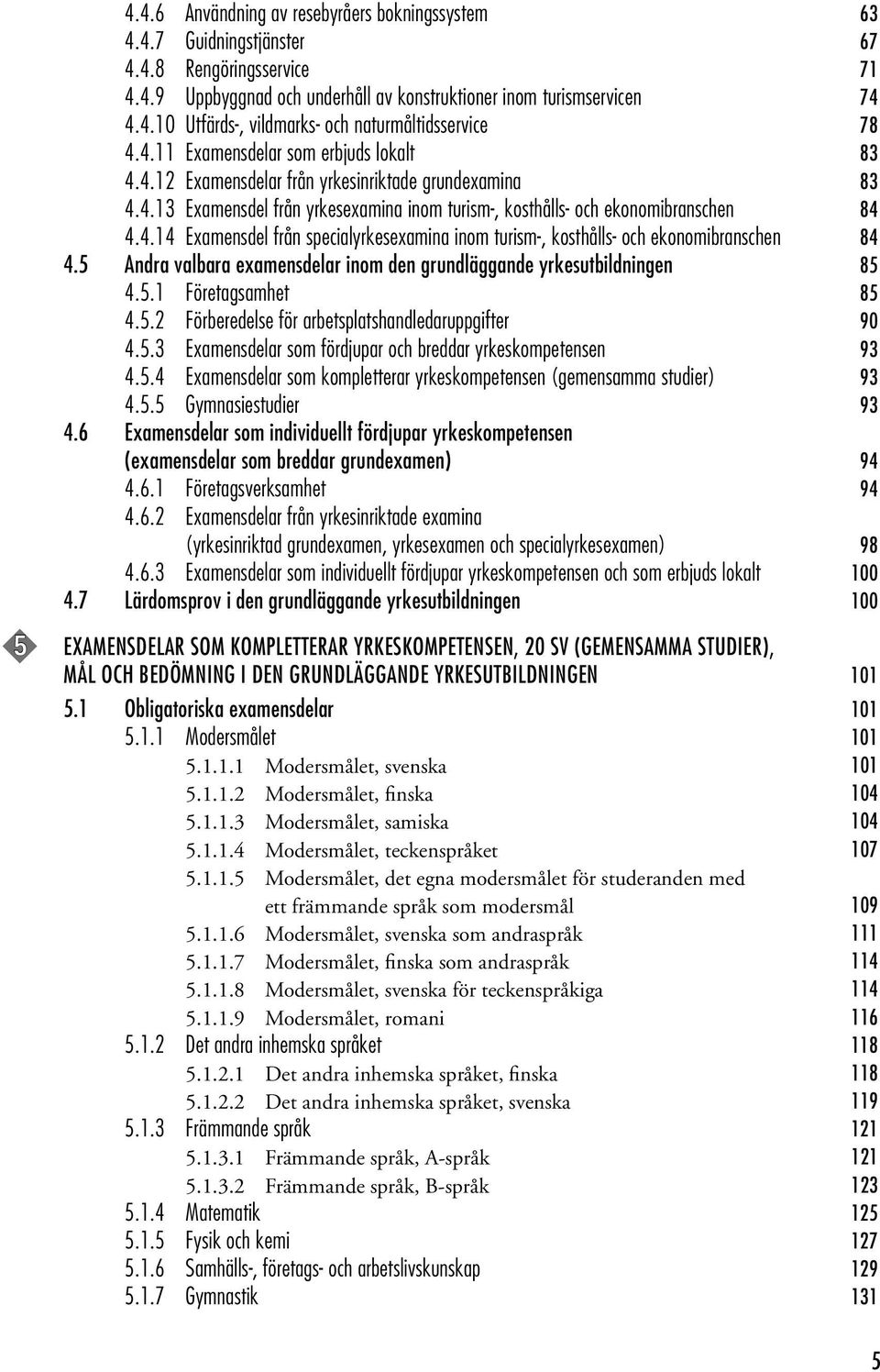 5 Andra valbara examensdelar inom den grundläggande yrkesutbildningen 85 4.5.1 Företagsamhet 85 4.5.2 Förberedelse för arbetsplatshandledaruppgifter 90 4.5.3 Examensdelar som fördjupar och breddar yrkeskompetensen 93 4.