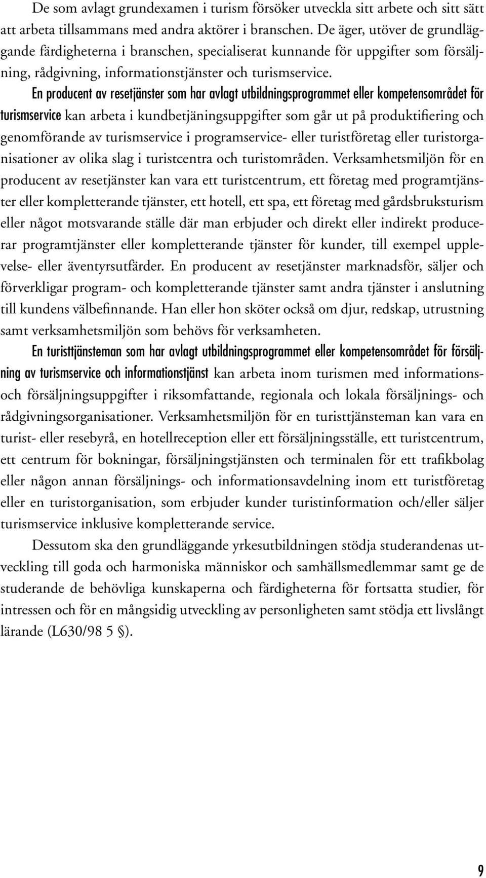 En producent av resetjänster som har avlagt utbildningsprogrammet eller kompetensområdet för turismservice kan arbeta i kundbetjäningsuppgifter som går ut på produktifiering och genomförande av