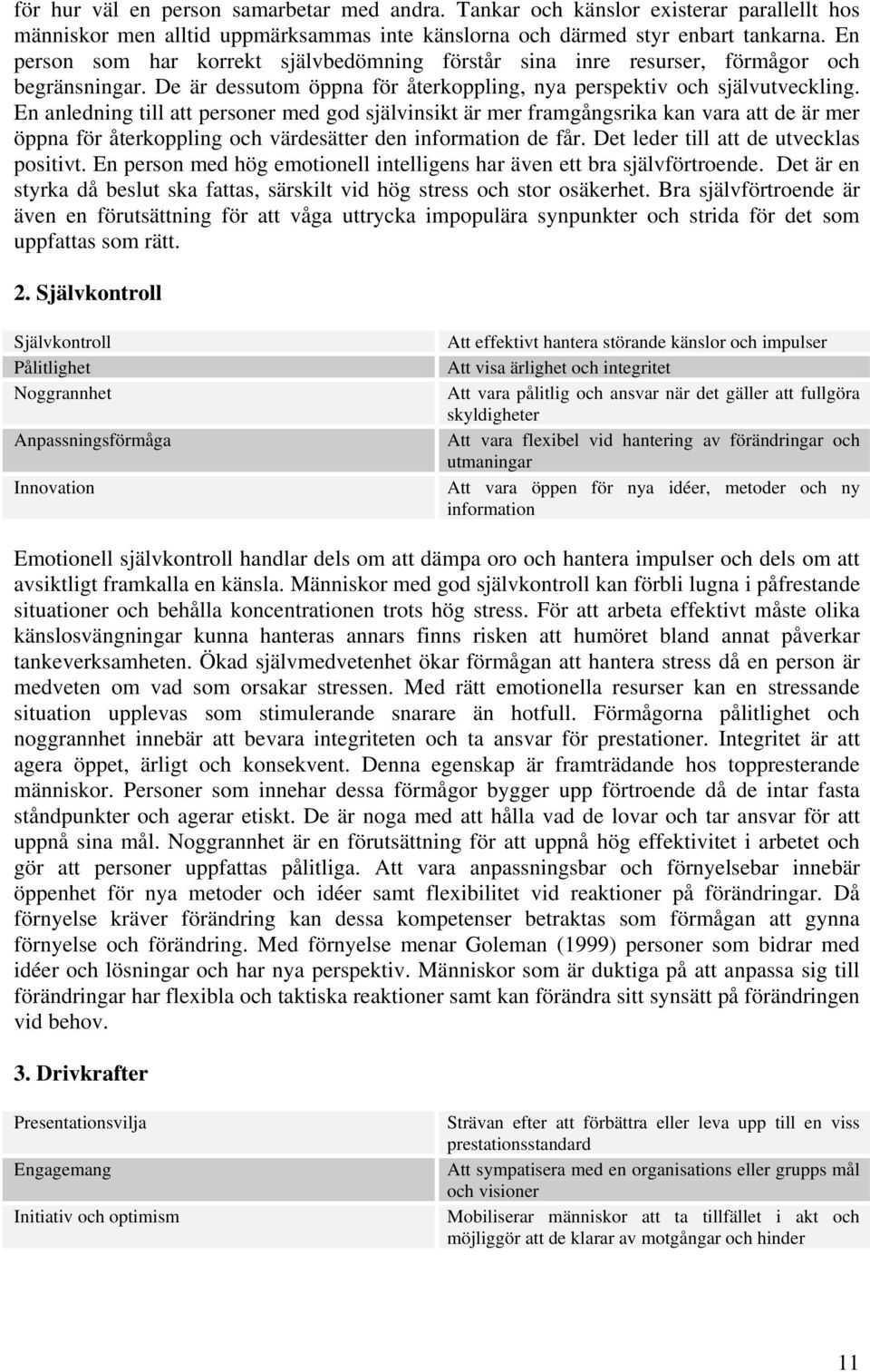 En anledning till att personer med god självinsikt är mer framgångsrika kan vara att de är mer öppna för återkoppling och värdesätter den information de får. Det leder till att de utvecklas positivt.