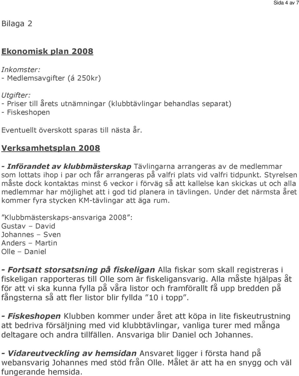 Styrelsen måste dock kontaktas minst 6 veckor i förväg så att kallelse kan skickas ut och alla medlemmar har möjlighet att i god tid planera in tävlingen.