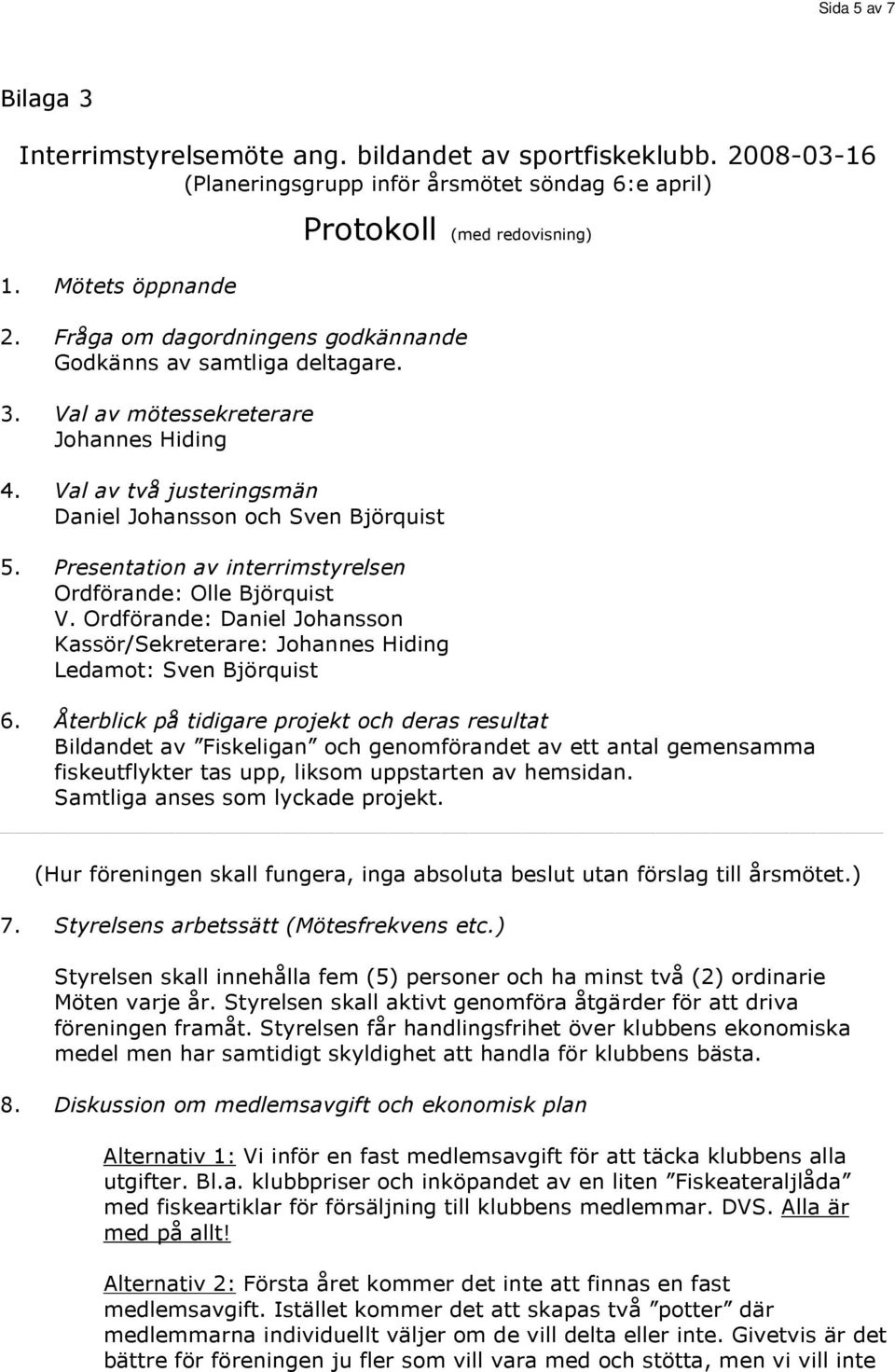 Presentation av interrimstyrelsen Ordförande: Olle Björquist V. Ordförande: Daniel Johansson Kassör/Sekreterare: Ledamot: Sven Björquist 6.