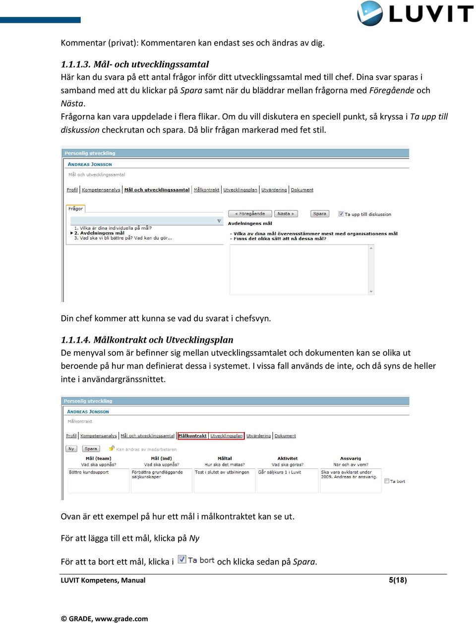 Om du vill diskutera en speciell punkt, så kryssa i Ta upp till diskussion checkrutan och spara. Då blir frågan markerad med fet stil. Din chef kommer att kunna se vad du svarat i chefsvyn. 1.1.1.4.