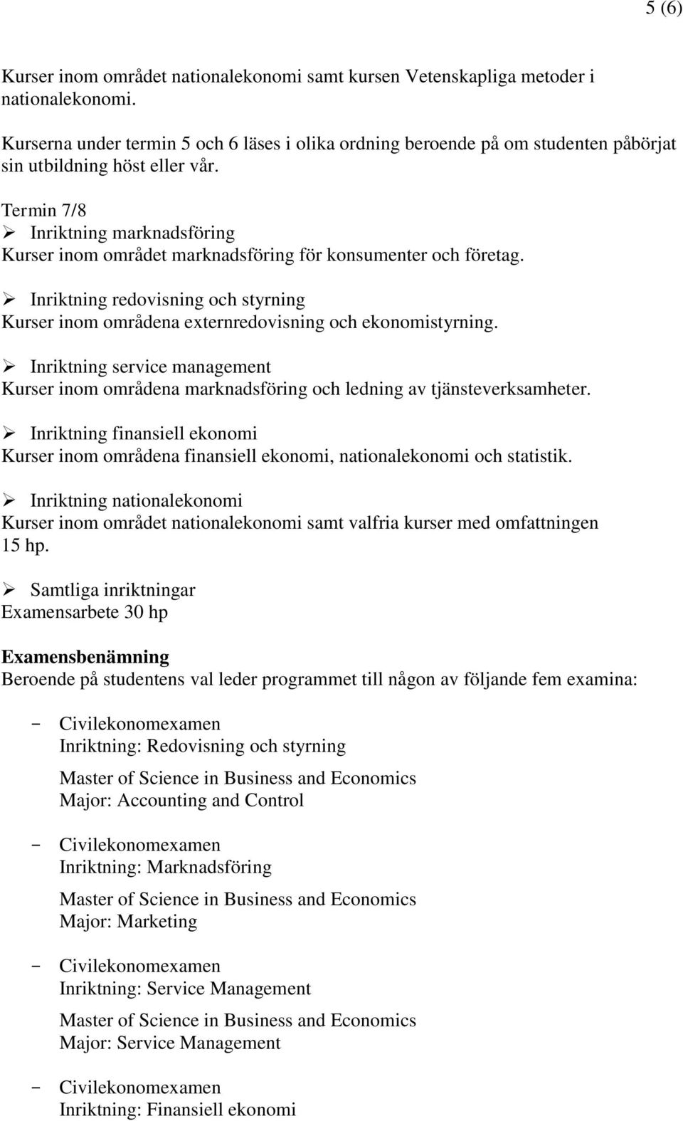 Termin 7/8 Inriktning marknadsföring Kurser inom området marknadsföring för konsumenter och företag. Inriktning redovisning och styrning Kurser inom områdena externredovisning och ekonomistyrning.