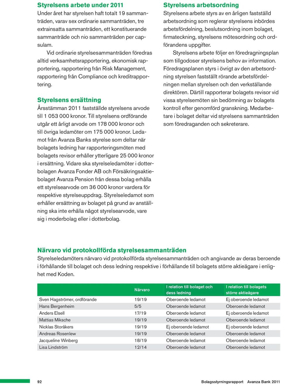 Vid ordinarie styrelsesammanträden föredras alltid verksamhetsrapportering, ekonomisk rapportering, rapportering från Risk Management, rapportering från Compliance och kreditrapportering.