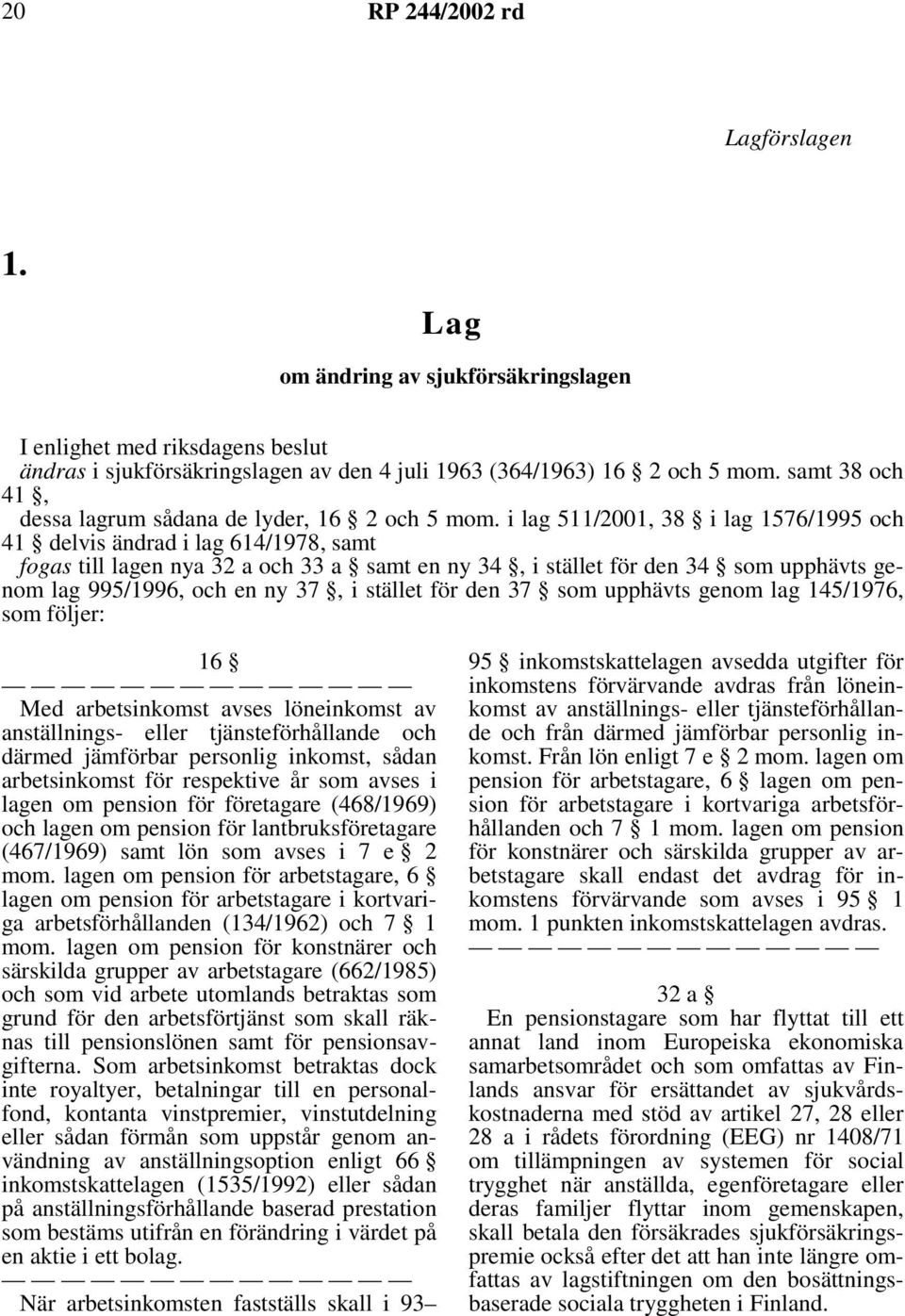 i lag 511/2001, 38 i lag 1576/1995 och 41 delvis ändrad i lag 614/1978, samt fogas till lagen nya 32 a och 33 a samt en ny 34, i stället för den 34 som upphävts genom lag 995/1996, och en ny 37, i