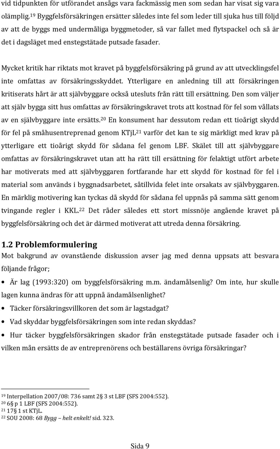 enstegstätade putsade fasader. Mycket kritik har riktats mot kravet på byggfelsförsäkring på grund av att utvecklingsfel inte omfattas av försäkringsskyddet.