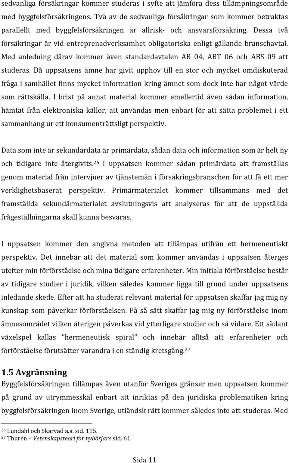 Dessa två försäkringar är vid entreprenadverksamhet obligatoriska enligt gällande branschavtal. Med anledning därav kommer även standardavtalen AB 04, ABT 06 och ABS 09 att studeras.